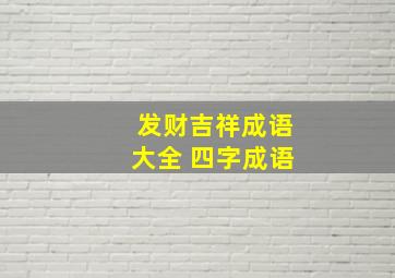 发财吉祥成语大全 四字成语